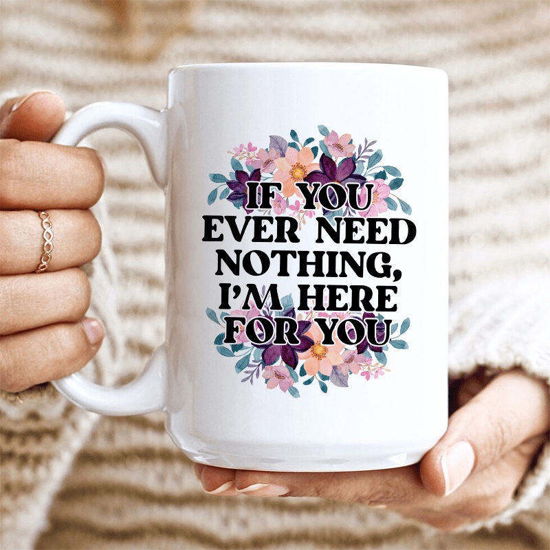If You Ever Need Nothing Ceramic Mug 15 oz White One Size